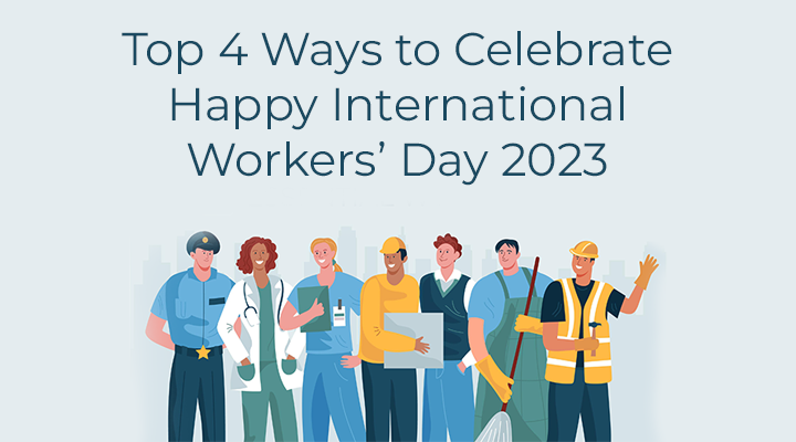 Top 4 Ways to Celebrate Happy International Workers’ Day 2023